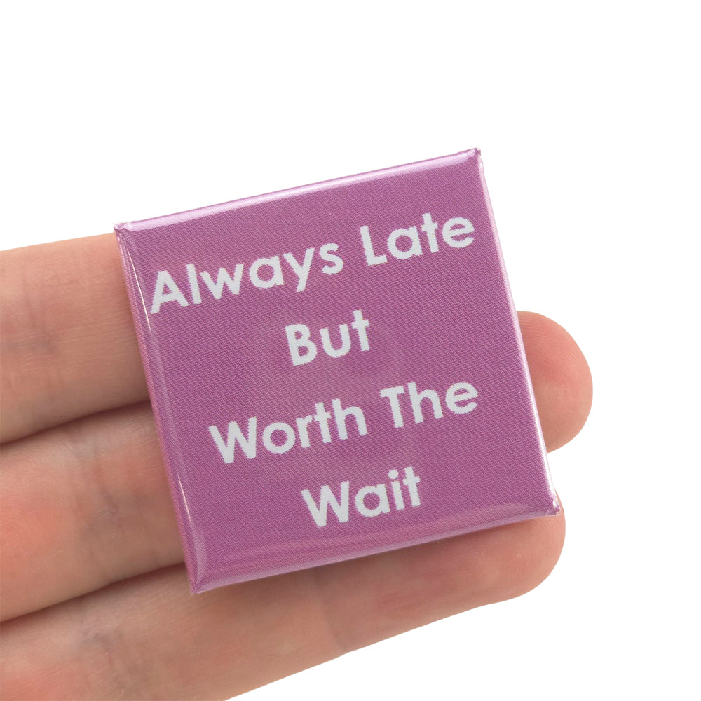 Always Late But Worth The Wait | 38mm Square Pin Badge | Little Gift | Cracker Filler