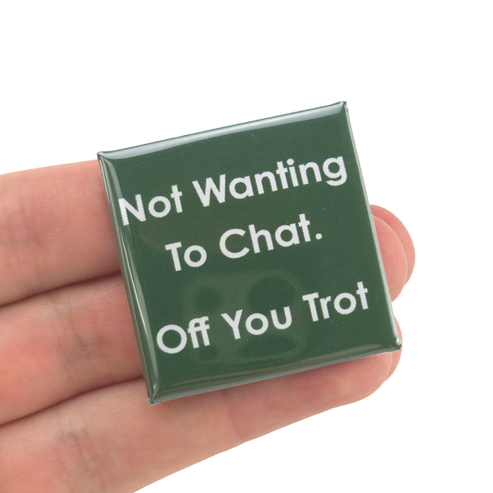 Not Wanting To Chat. Off You Trot | 38mm Square Pin Badge | Little Gift | Cracker Filler